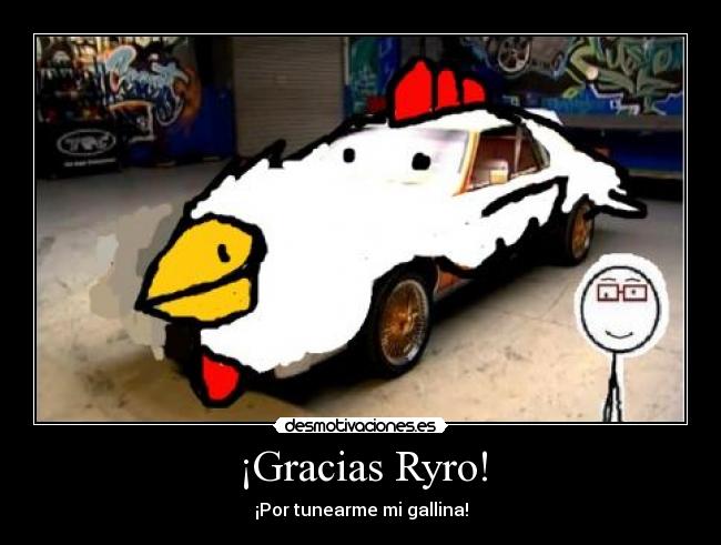 ¡Gracias Ryro! - ¡Por tunearme mi gallina!