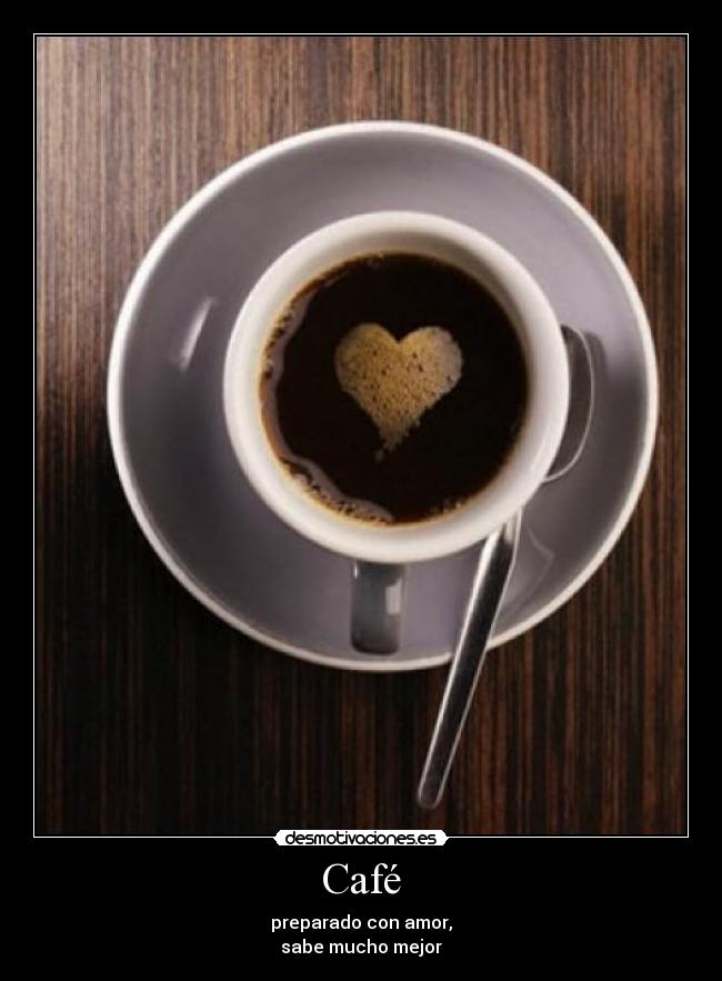 Café - preparado con amor,
sabe mucho mejor