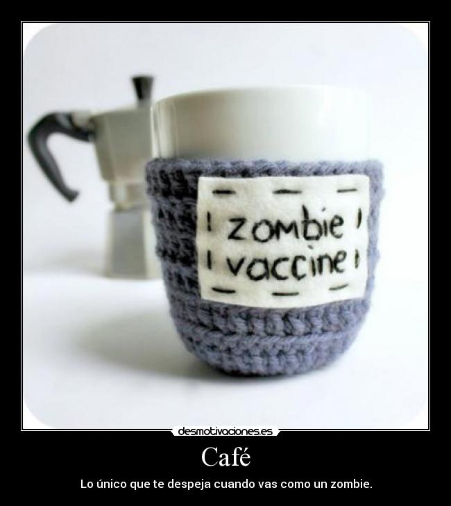 Café - Lo único que te despeja cuando vas como un zombie.
