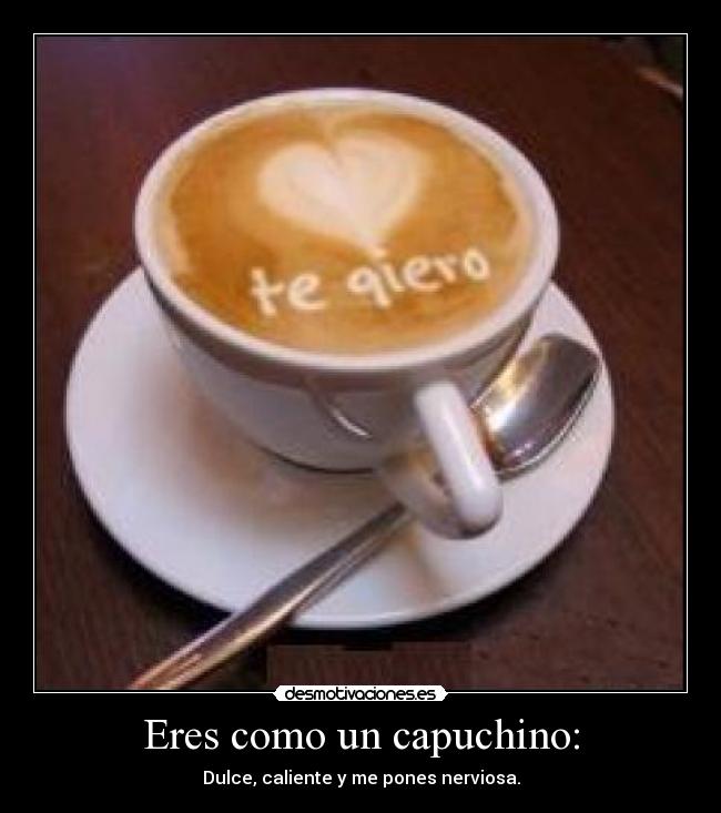 Eres como un capuchino: -