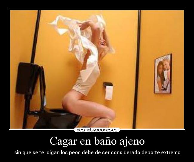 Cagar en baño ajeno - sin que se te oigan los peos debe de ser considerado deporte extremo