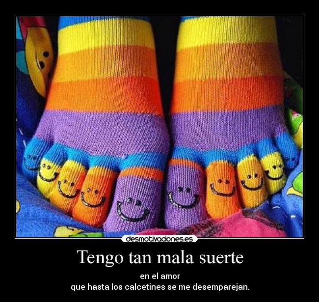Tengo tan mala suerte - en el amor
que hasta los calcetines se me desemparejan.