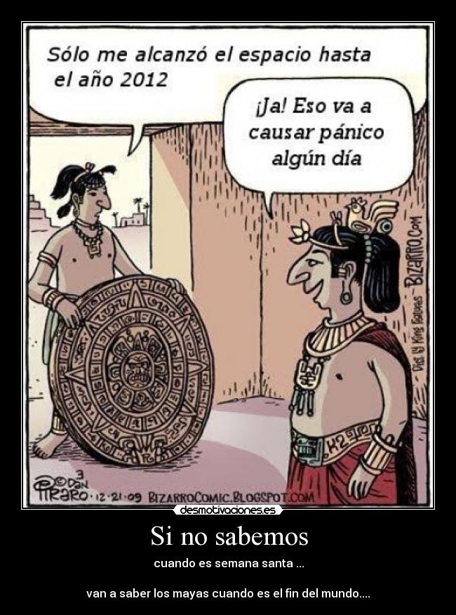 Si no sabemos - cuando es semana santa ...

van a saber los mayas cuando es el fin del mundo....