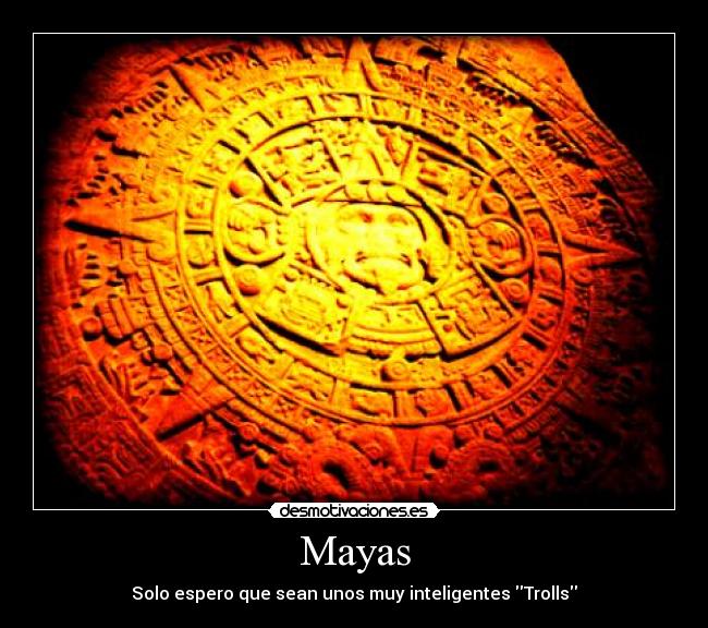Mayas - Solo espero que sean unos muy inteligentes Trolls