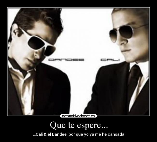Que te espere... - ...Cali & el Dandee, por que yo ya me he cansada