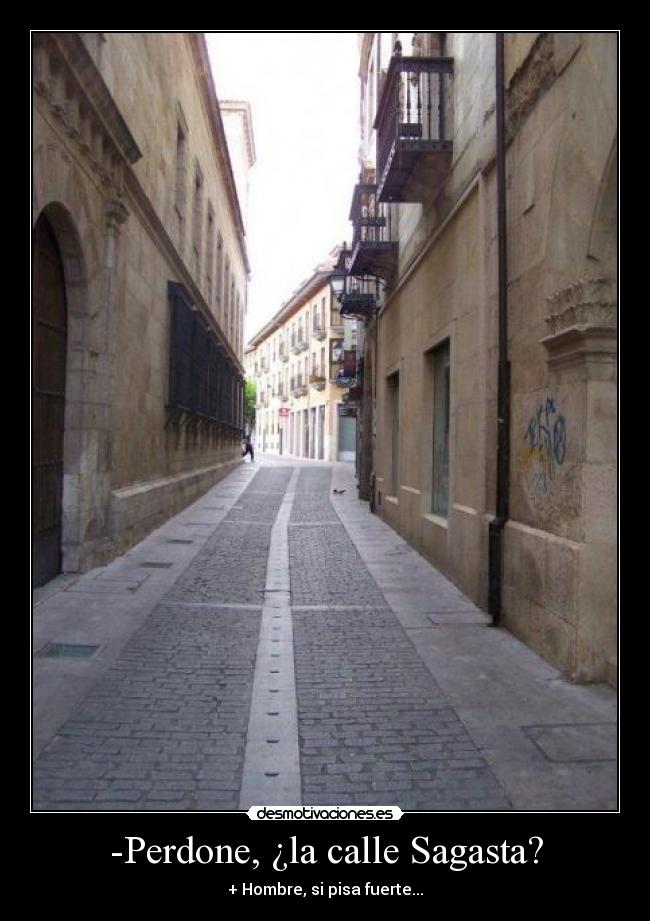 -Perdone, ¿la calle Sagasta? - + Hombre, si pisa fuerte...