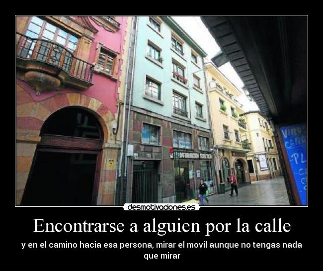 Encontrarse a alguien por la calle - y en el camino hacia esa persona, mirar el movil aunque no tengas nada que mirar