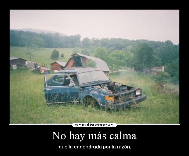 No hay más calma - que la engendrada por la razón.