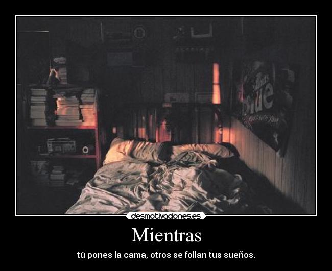 Mientras - tú pones la cama, otros se follan tus sueños.