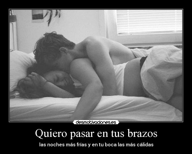 Quiero pasar en tus brazos - las noches más frías y en tu boca las más cálidas