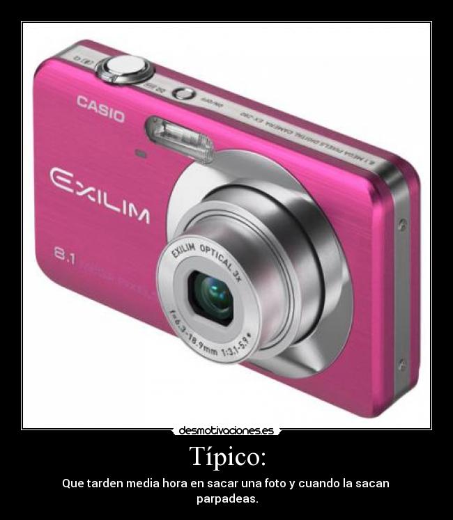 Típico: - Que tarden media hora en sacar una foto y cuando la sacan 
parpadeas.