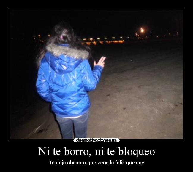 Ni te borro, ni te bloqueo - Te dejo ahí para que veas lo feliz que soy