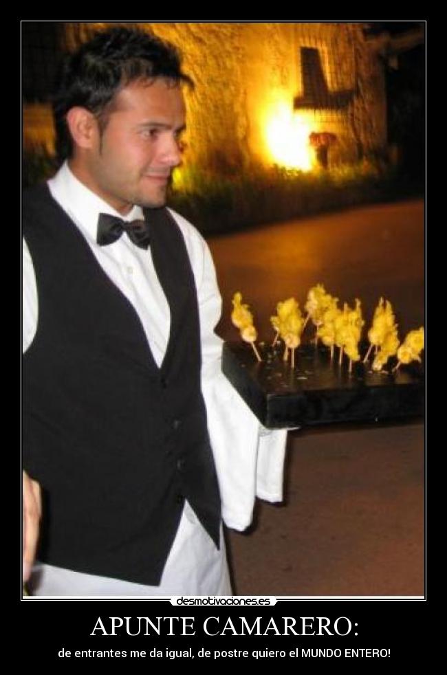 APUNTE CAMARERO: - de entrantes me da igual, de postre quiero el MUNDO ENTERO!