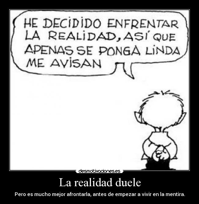 La realidad duele - Pero es mucho mejor afrontarla, antes de empezar a vivir en la mentira.