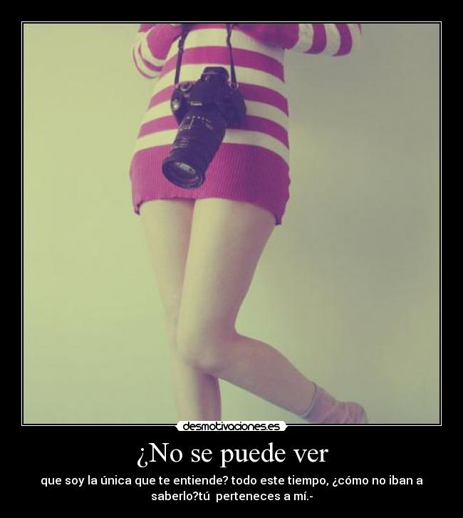 ¿No se puede ver - que soy la única que te entiende? todo este tiempo, ¿cómo no iban a
saberlo?tú  perteneces a mí.-