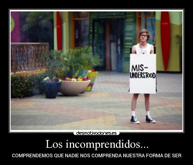 Los incomprendidos... - COMPRENDEMOS QUE NADIE NOS COMPRENDA NUESTRA FORMA DE SER