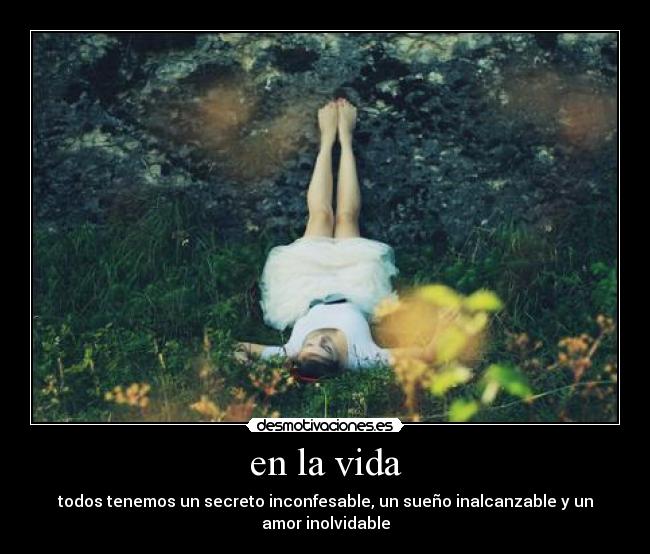 en la vida - todos tenemos un secreto inconfesable, un sueño inalcanzable y un amor inolvidable