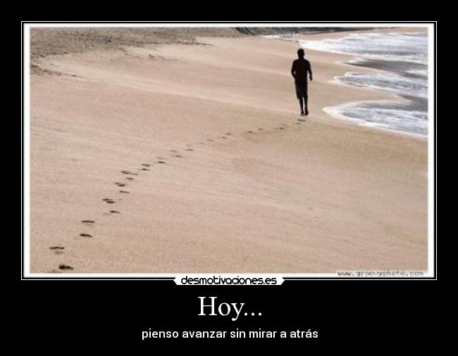 Hoy... - pienso avanzar sin mirar a atrás