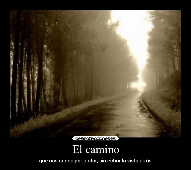 El camino - que nos queda por andar, sin echar la vista atrás.