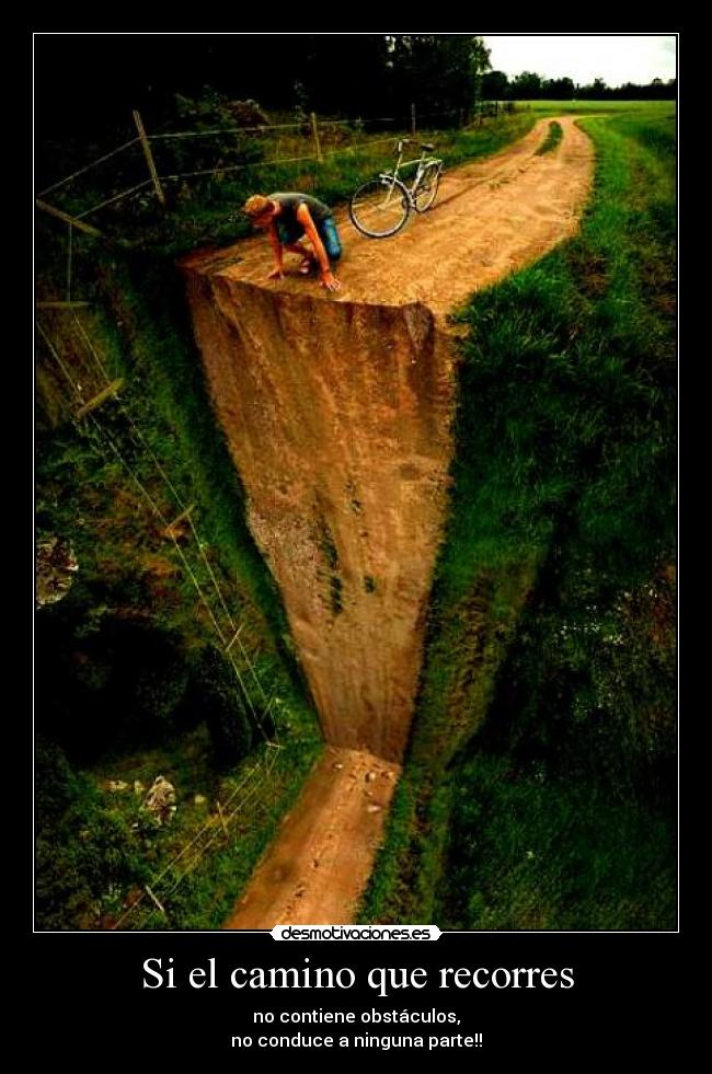 Si el camino que recorres - no contiene obstáculos,
no conduce a ninguna parte!!