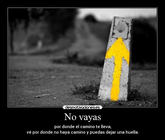 No vayas - por donde el camino te lleva,
vé por donde no haya camino y puedas dejar una huella.