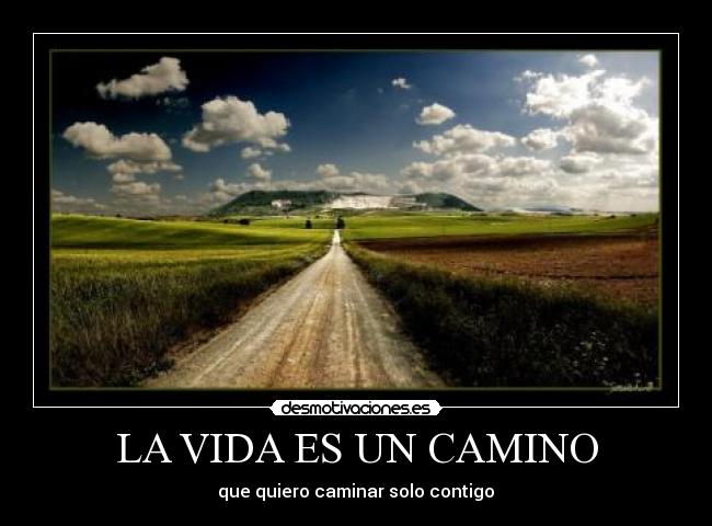 LA VIDA ES UN CAMINO - que quiero caminar solo contigo♥