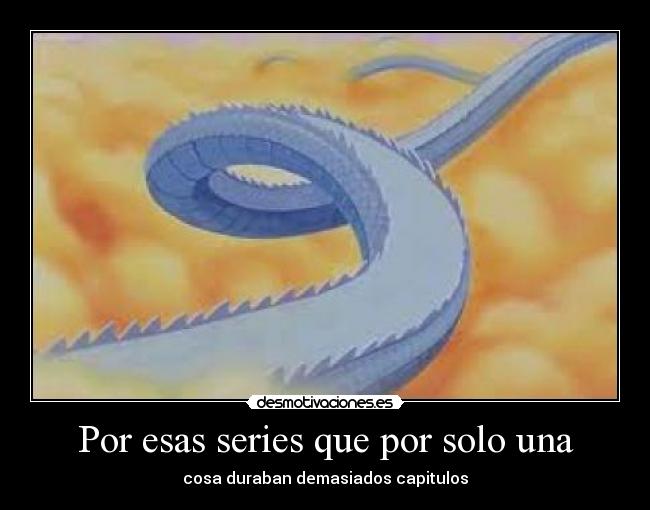 Por esas series que por solo una - cosa duraban demasiados capitulos