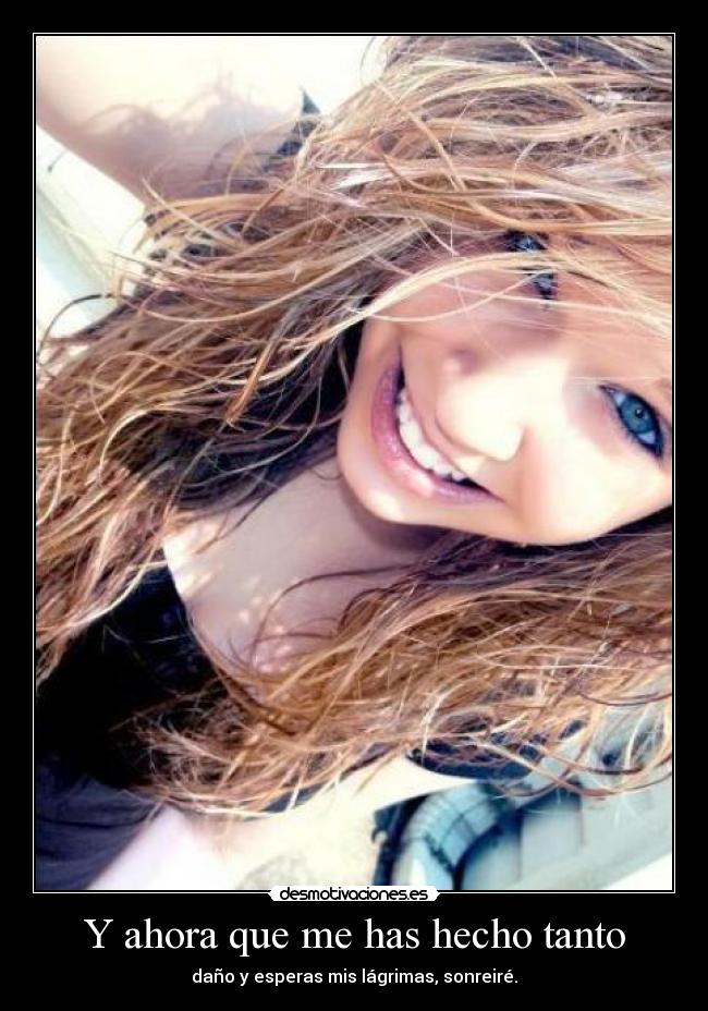 Y ahora que me has hecho tanto -