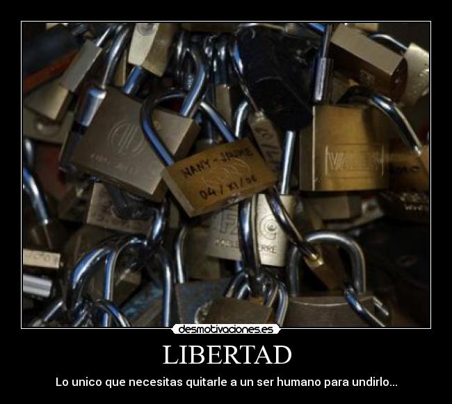 LIBERTAD - Lo unico que necesitas quitarle a un ser humano para undirlo...