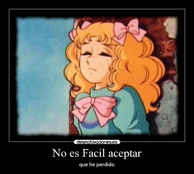No es Facil aceptar - que he perdido.