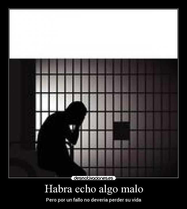 Habra echo algo malo - Pero por un fallo no deveria perder su vida