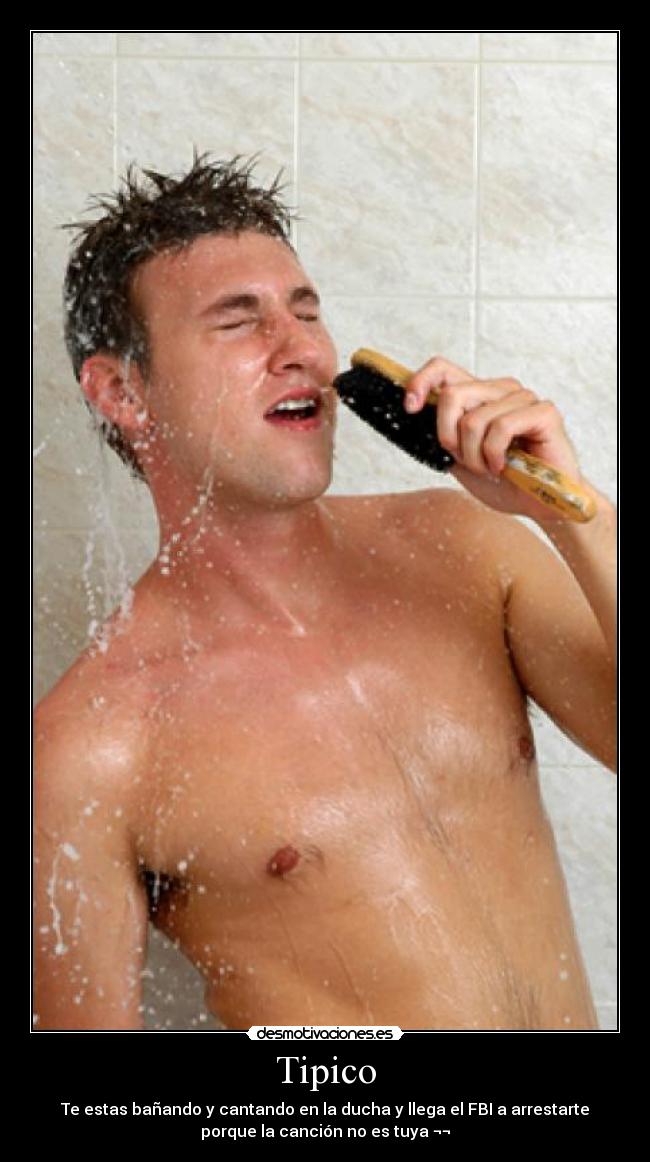 Tipico - Te estas bañando y cantando en la ducha y llega el FBI a arrestarte
porque la canción no es tuya ¬¬
