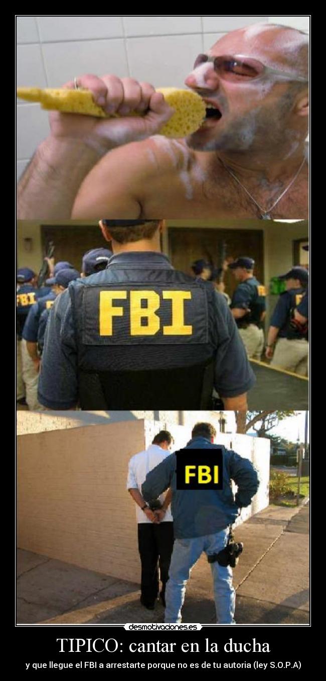 TIPICO: cantar en la ducha - y que llegue el FBI a arrestarte porque no es de tu autoria (ley S.O.P.A)