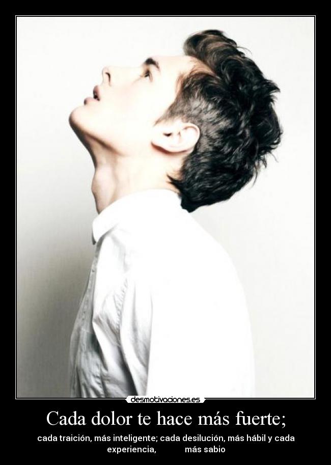 Cada dolor te hace más fuerte; -