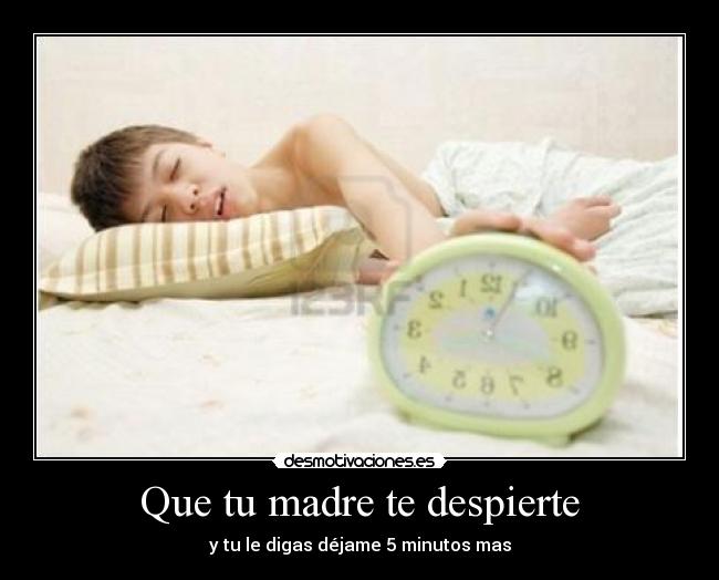 Que tu madre te despierte - y tu le digas déjame 5 minutos mas