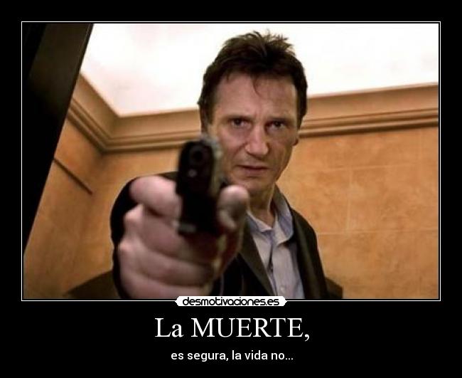 La MUERTE, - es segura, la vida no...