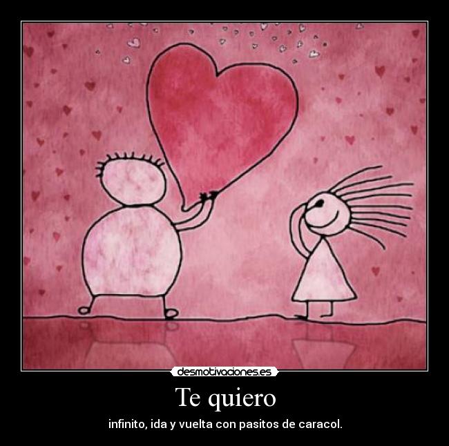 Te quiero - infinito, ida y vuelta con pasitos de caracol.