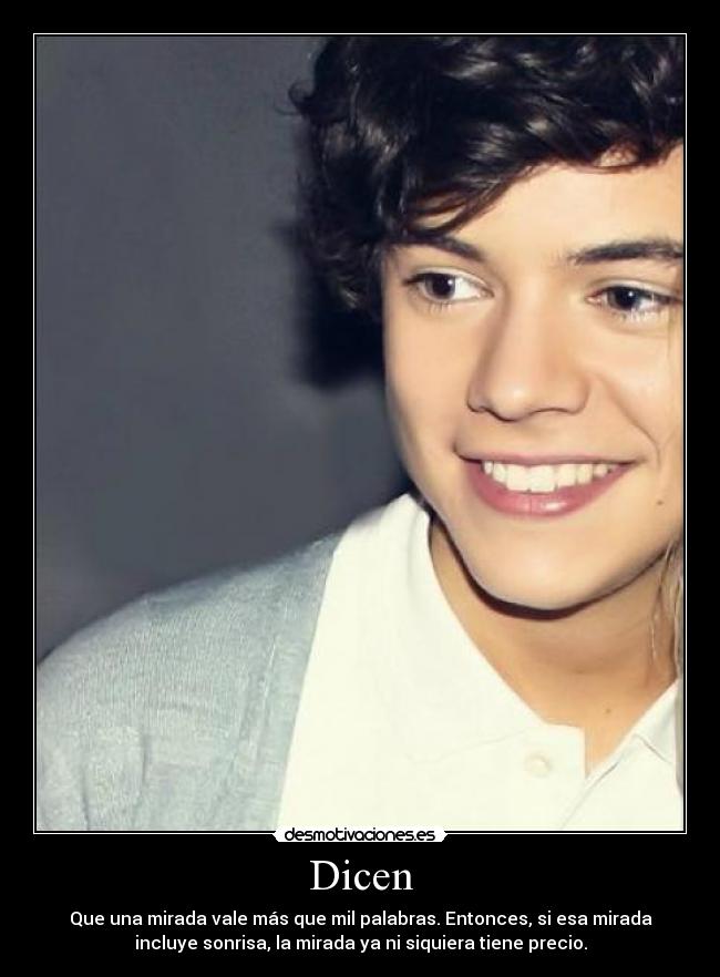 Dicen - Que una mirada vale más que mil palabras. Entonces, si esa mirada
incluye sonrisa, la mirada ya ni siquiera tiene precio.