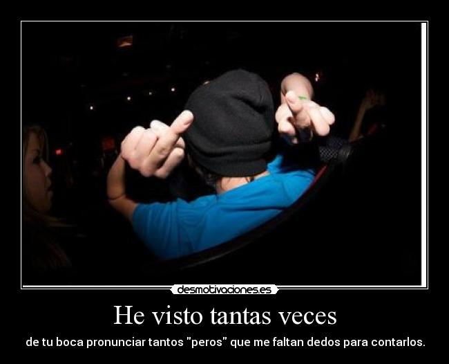 He visto tantas veces - de tu boca pronunciar tantos peros que me faltan dedos para contarlos.