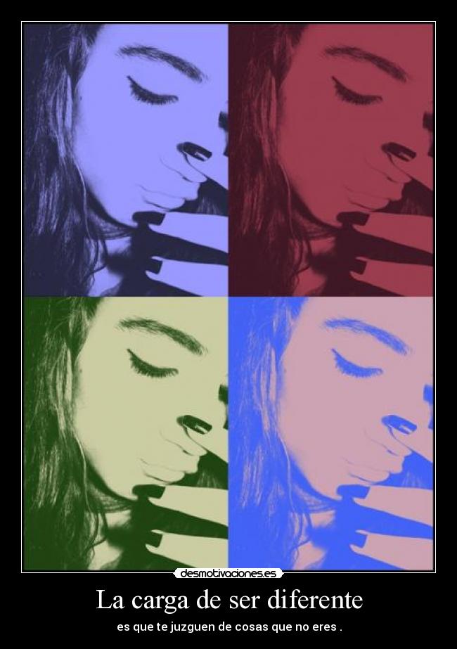 La carga de ser diferente - es que te juzguen de cosas que no eres .