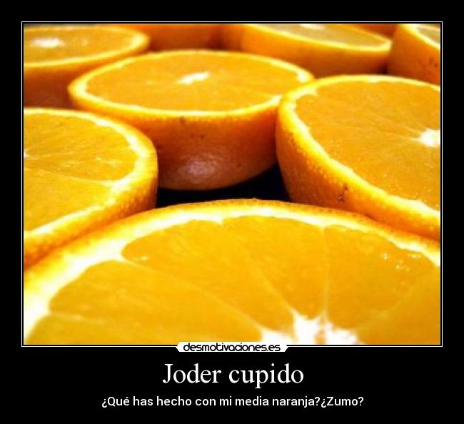 Joder cupido - ¿Qué has hecho con mi media naranja?¿Zumo?