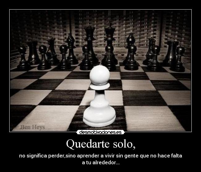 Quedarte solo, - no significa perder,sino aprender a vivir sin gente que no hace falta a tu alrededor...