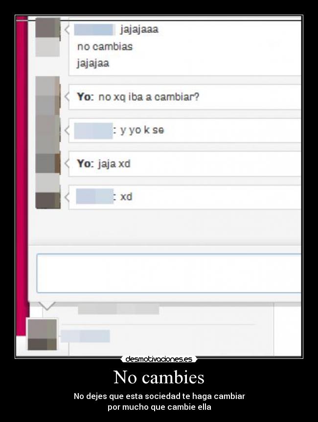 No cambies - No dejes que esta sociedad te haga cambiar
por mucho que cambie ella