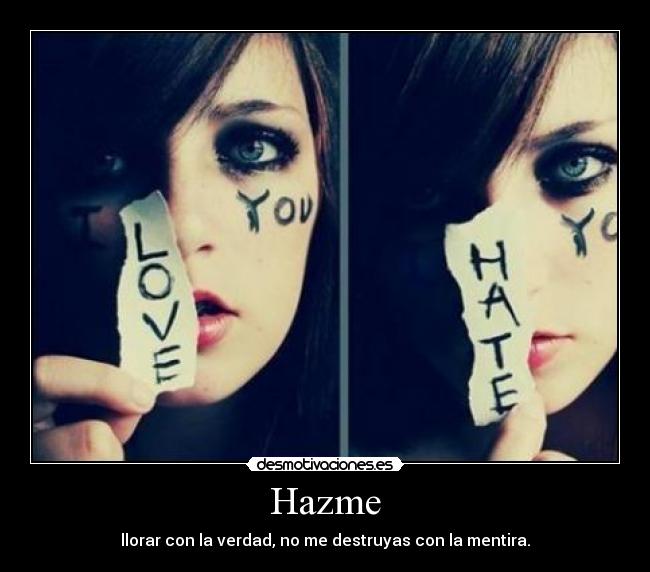 Hazme - llorar con la verdad, no me destruyas con la mentira.