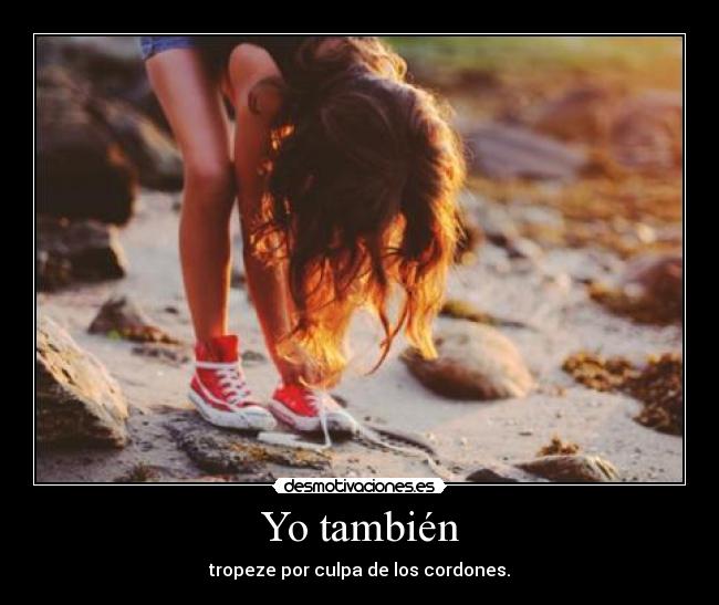 Yo también - tropeze por culpa de los cordones.