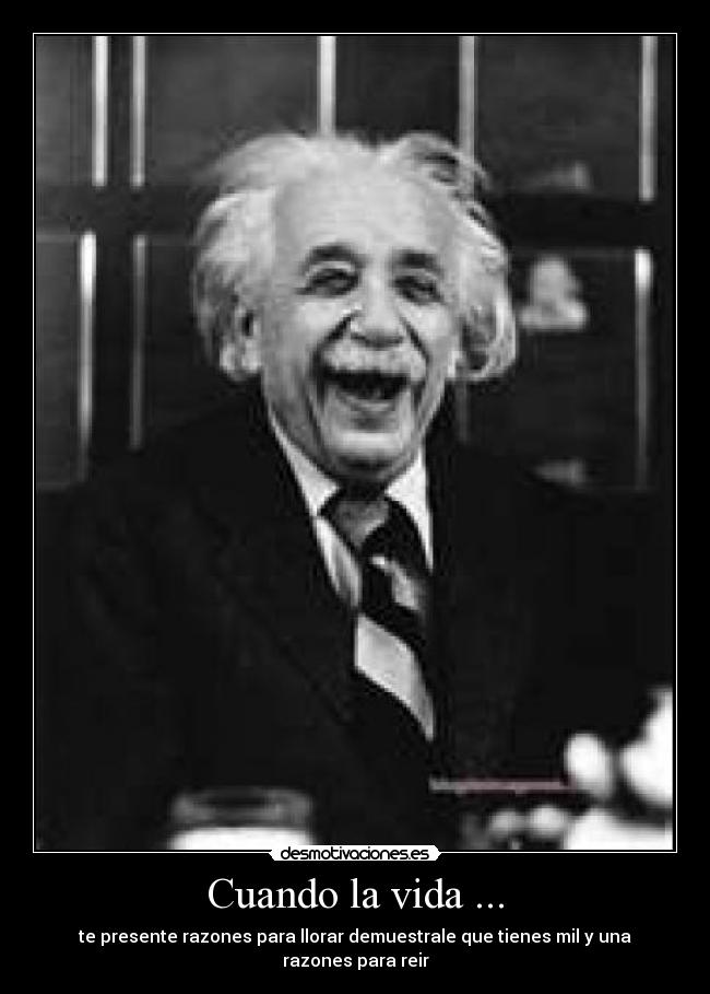 Cuando la vida ... - te presente razones para llorar demuestrale que tienes mil y una razones para reir