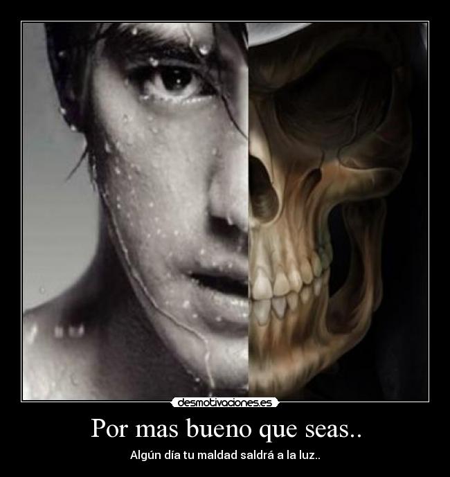 Por mas bueno que seas.. - Algún día tu maldad saldrá a la luz..