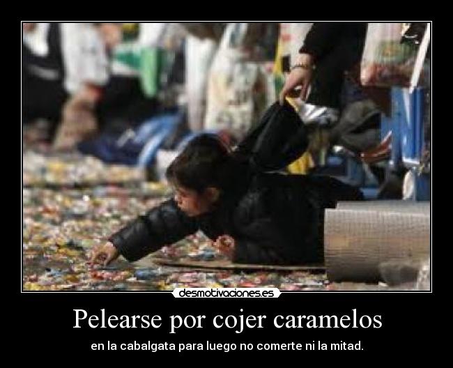 Pelearse por cojer caramelos - en la cabalgata para luego no comerte ni la mitad.