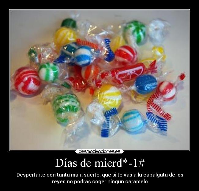 Días de mierd*-1# - Despertarte con tanta mala suerte, que si te vas a la cabalgata de los
reyes no podrás coger ningún caramelo