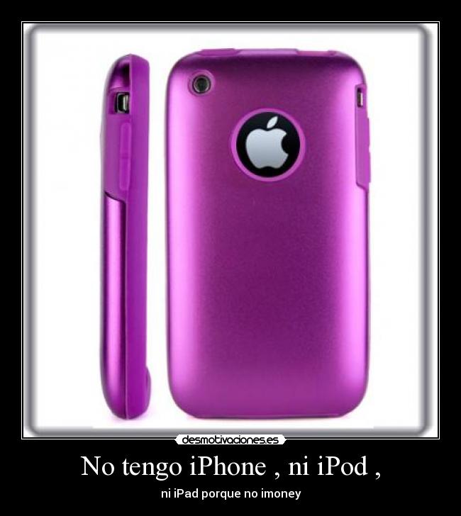 No tengo iPhone , ni iPod , -